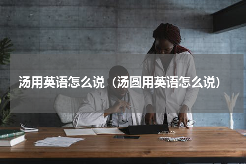 汤用英语怎么说（汤圆用英语怎么说）