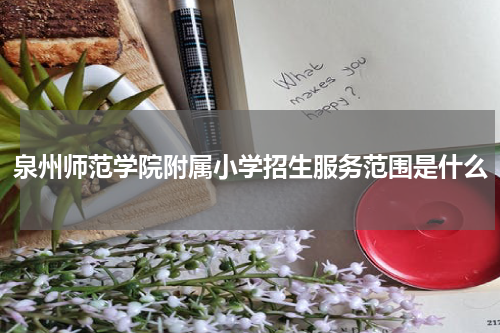 泉州师范学院附属小学招生服务范围是什么