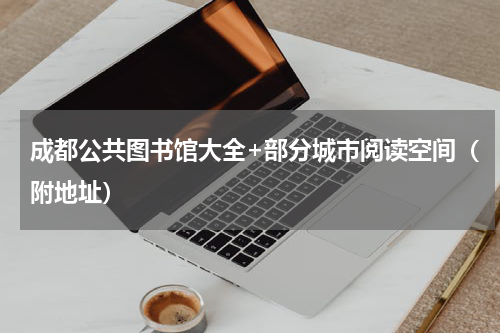 成都公共图书馆大全+部分城市阅读空间（附地址）