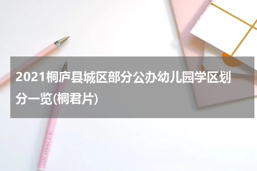 2021桐庐县城区部分公办幼儿园学区划分一览(桐君片)