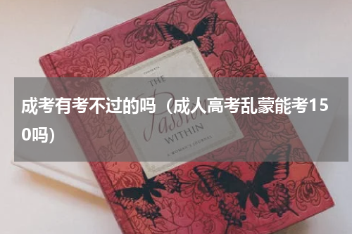 成考有考不过的吗（成人高考乱蒙能考150吗）