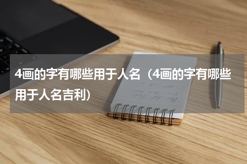 4画的字有哪些用于人名（4画的字有哪些用于人名吉利）
