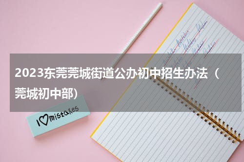 2023东莞莞城街道公办初中招生办法（莞城初中部）