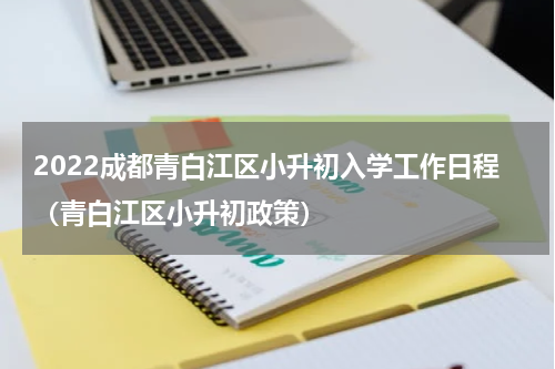 2022成都青白江区小升初入学工作日程（青白江区小升初政策）