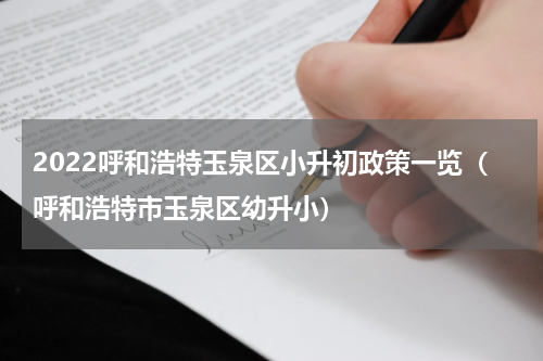 2022呼和浩特玉泉区小升初政策一览（呼和浩特市玉泉区幼升小）