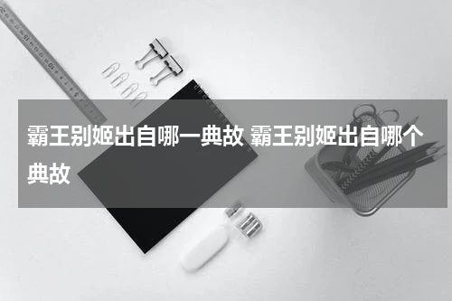 霸王别姬出自哪一典故 霸王别姬出自哪个典故