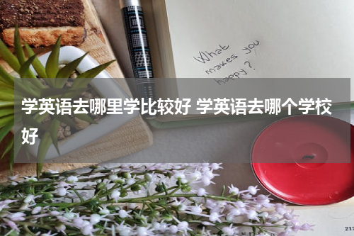 学英语去哪里学比较好 学英语去哪个学校好