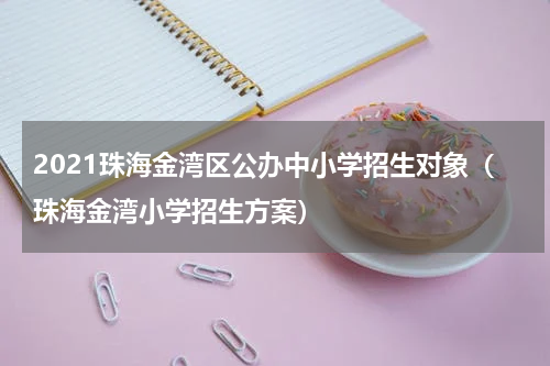 2021珠海金湾区公办中小学招生对象（珠海金湾小学招生方案）