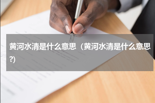 黄河水清是什么意思（黄河水清是什么意思?）