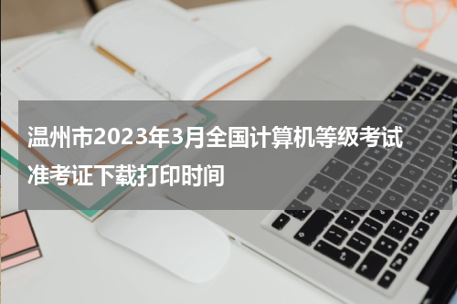 温州市2023年3月全国计算机等级考试准考证下载打印时间