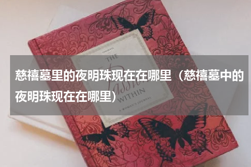 慈禧墓里的夜明珠现在在哪里（慈禧墓中的夜明珠现在在哪里）