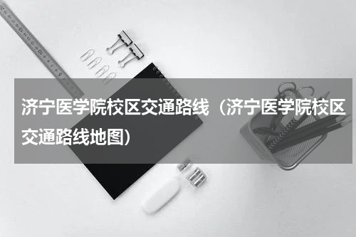济宁医学院校区交通路线（济宁医学院校区交通路线地图）