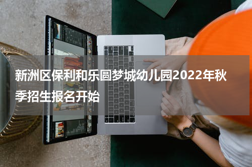 新洲区保利和乐圆梦城幼儿园2022年秋季招生报名开始