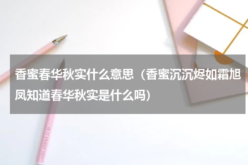香蜜春华秋实什么意思（香蜜沉沉烬如霜旭凤知道春华秋实是什么吗）