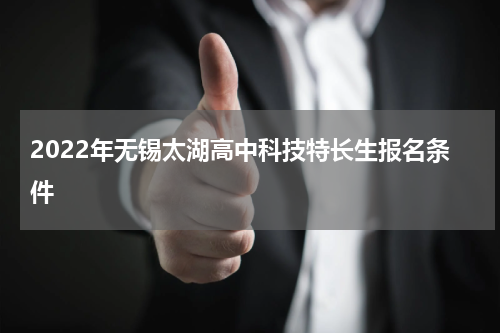 2022年无锡太湖高中科技特长生报名条件