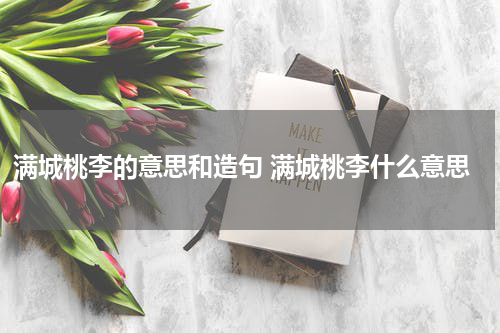 满城桃李的意思和造句 满城桃李什么意思