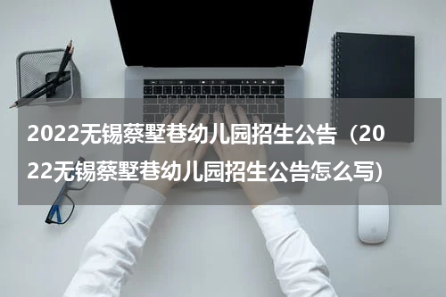 2022无锡蔡墅巷幼儿园招生公告（2022无锡蔡墅巷幼儿园招生公告怎么写）
