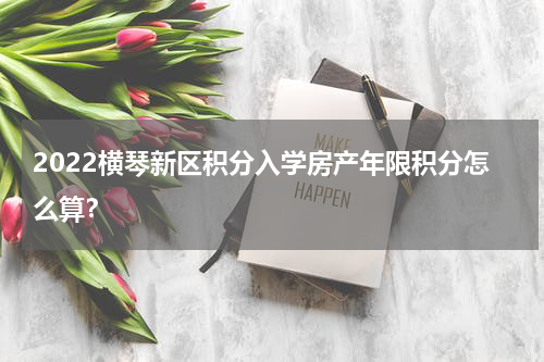 2022横琴新区积分入学房产年限积分怎么算？
