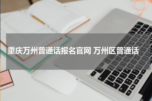 重庆万州普通话报名官网 万州区普通话