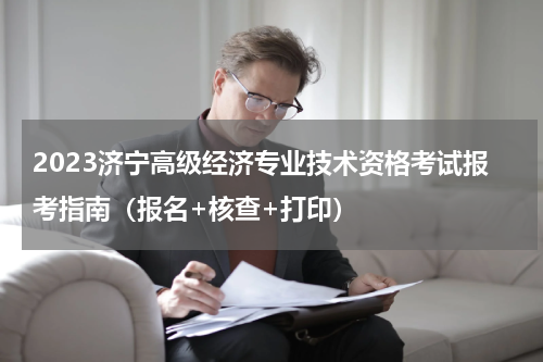 2023济宁高级经济专业技术资格考试报考指南（报名+核查+打印）