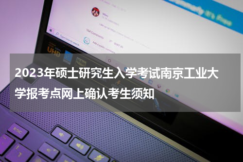 2023年硕士研究生入学考试南京工业大学报考点网上确认考生须知