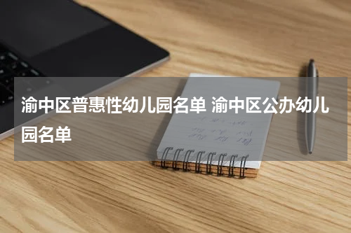 渝中区普惠性幼儿园名单 渝中区公办幼儿园名单