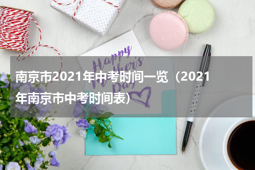 南京市2021年中考时间一览（2021年南京市中考时间表）