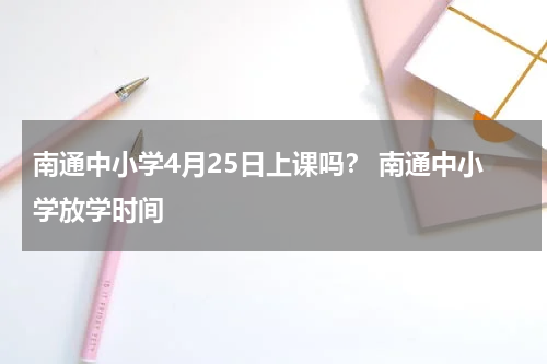 南通中小学4月25日上课吗？ 南通中小学放学时间