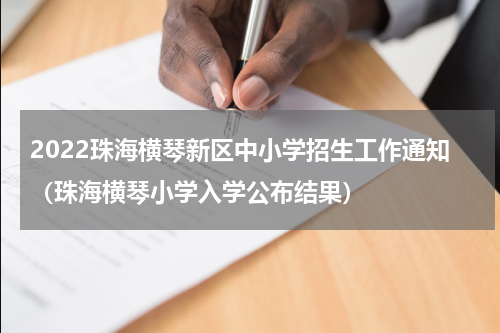 2022珠海横琴新区中小学招生工作通知（珠海横琴小学入学公布结果）
