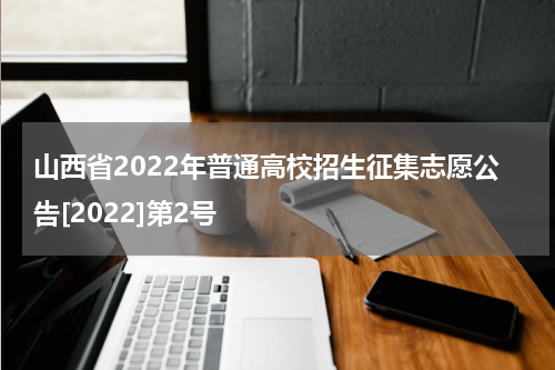 山西省2022年普通高校招生征集志愿公告[2022]第2号