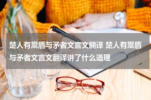 楚人有鬻盾与矛者文言文翻译 楚人有鬻盾与矛者文言文翻译讲了什么道理