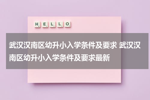 武汉汉南区幼升小入学条件及要求 武汉汉南区幼升小入学条件及要求最新
