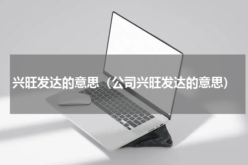 兴旺发达的意思（公司兴旺发达的意思）