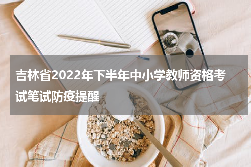 吉林省2022年下半年中小学教师资格考试笔试防疫提醒