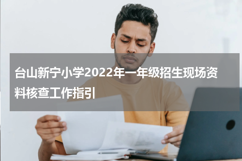 台山新宁小学2022年一年级招生现场资料核查工作指引