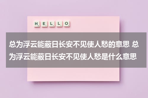 总为浮云能蔽日长安不见使人愁的意思 总为浮云能蔽日长安不见使人愁是什么意思