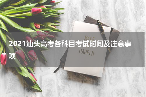 2021汕头高考各科目考试时间及注意事项