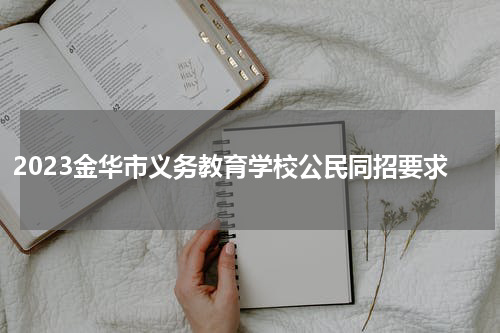 2023金华市义务教育学校公民同招要求