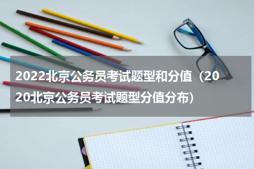2022北京公务员考试题型和分值（2020北京公务员考试题型分值分布）