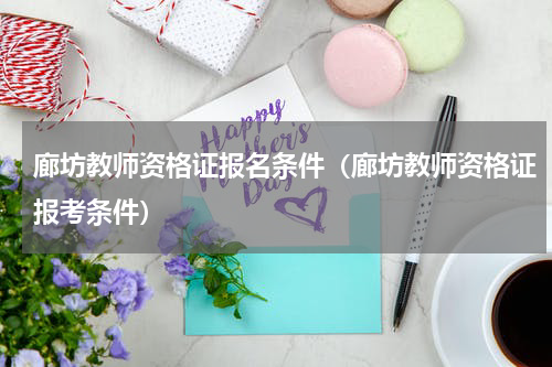 廊坊教师资格证报名条件（廊坊教师资格证报考条件）