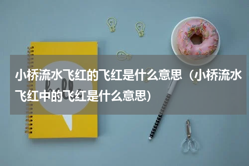 小桥流水飞红的飞红是什么意思（小桥流水飞红中的飞红是什么意思）