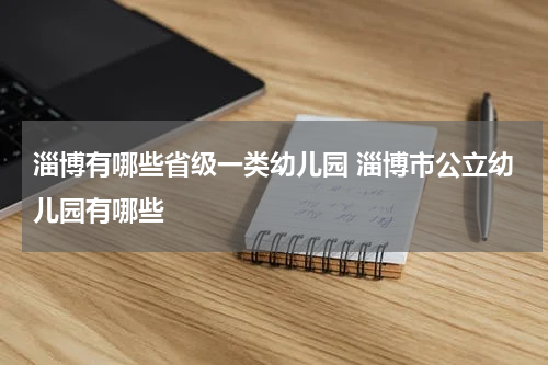 淄博有哪些省级一类幼儿园 淄博市公立幼儿园有哪些