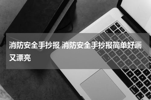 消防安全手抄报 消防安全手抄报简单好画又漂亮