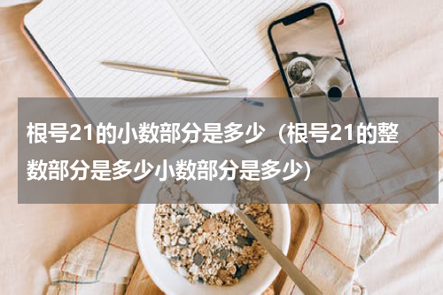 根号21的小数部分是多少（根号21的整数部分是多少小数部分是多少）
