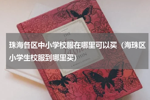 珠海各区中小学校服在哪里可以买（海珠区小学生校服到哪里买）