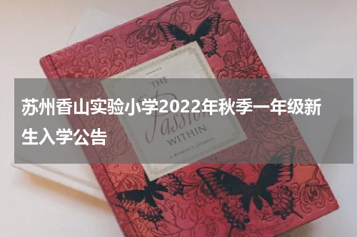 苏州香山实验小学2022年秋季一年级新生入学公告