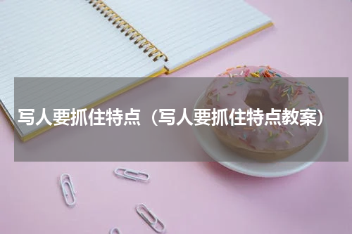 写人要抓住特点（写人要抓住特点教案）