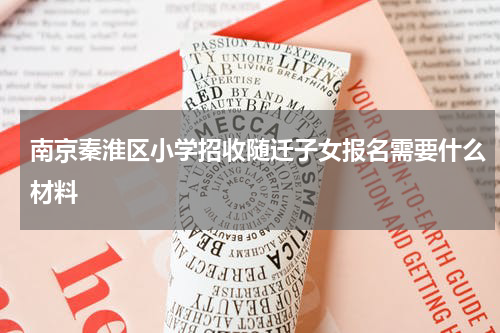 南京秦淮区小学招收随迁子女报名需要什么材料