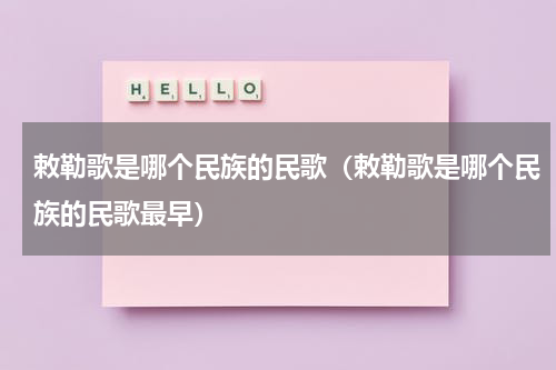 敕勒歌是哪个民族的民歌（敕勒歌是哪个民族的民歌最早）