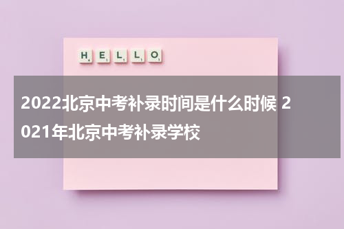 2022北京中考补录时间是什么时候 2021年北京中考补录学校